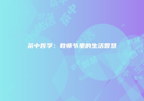 茶中哲学：教师节里的生活智慧