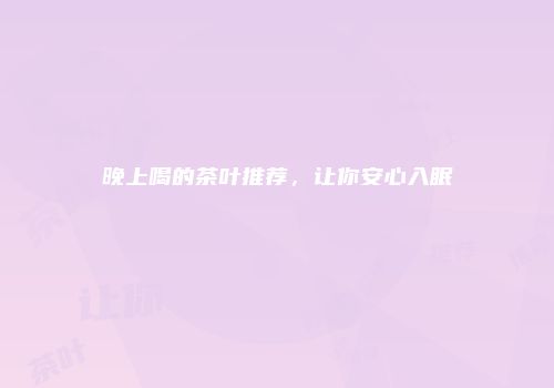 晚上喝的茶叶推荐，让你安心入眠