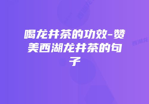 喝龙井茶的功效-赞美西湖龙井茶的句子