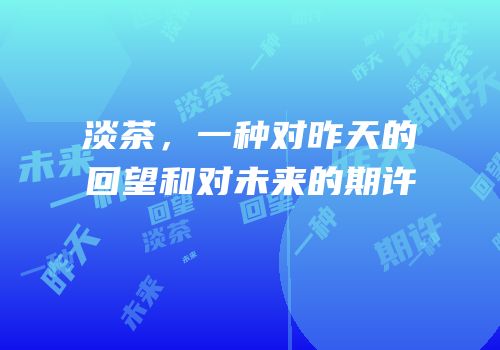 淡茶，一种对昨天的回望和对未来的期许