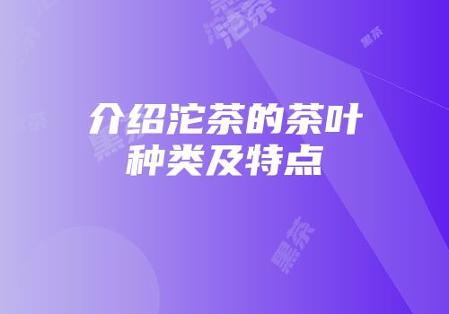 介绍沱茶的茶叶种类及特点