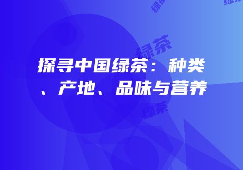 探寻中国绿茶：种类、产地、品味与营养