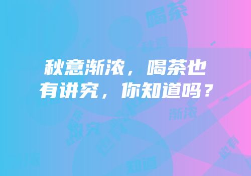秋意渐浓，喝茶也有讲究，你知道吗？