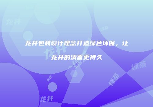 龙井包装设计理念打造绿色环保，让龙井的清香更持久