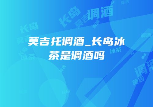 莫吉托调酒_长岛冰茶是调酒吗