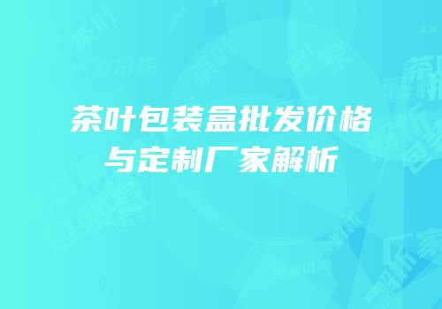 茶叶包装盒批发价格与定制厂家解析