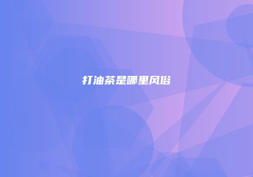 打油茶是哪里风俗