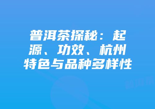 普洱茶探秘：起源、功效、杭州特色与品种多样性
