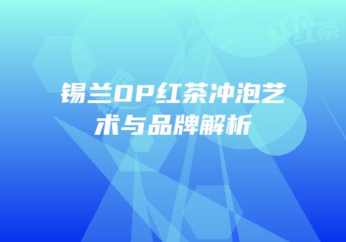 锡兰OP红茶冲泡艺术与品牌解析