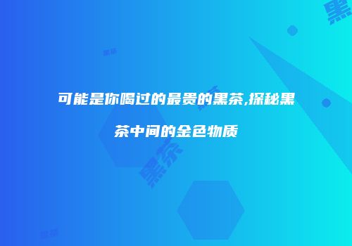 可能是你喝过的最贵的黑茶,探秘黑茶中间的金色物质