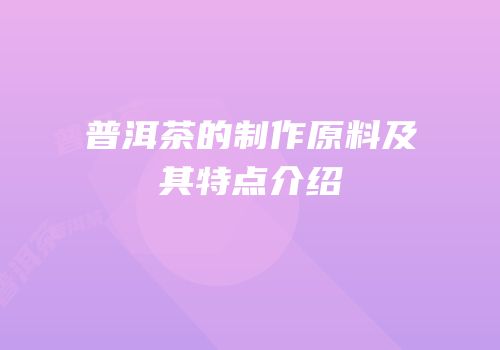 普洱茶的制作原料及其特点介绍