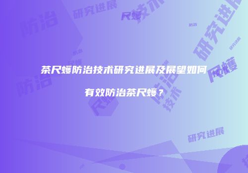 茶尺蠖防治技术研究进展及展望如何有效防治茶尺蠖？