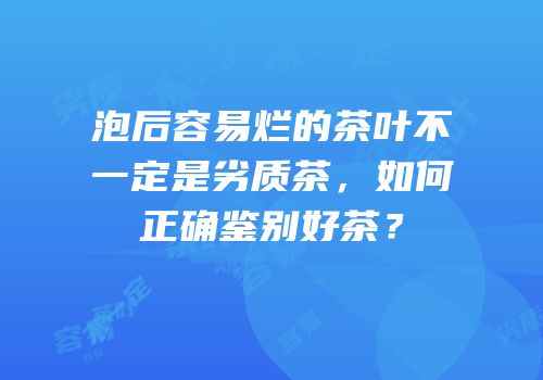 泡后容易烂的茶叶不一定是劣质茶，如何正确鉴别好茶？