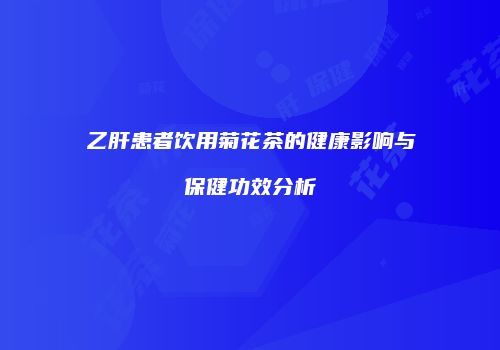 乙肝患者饮用菊花茶的健康影响与保健功效分析