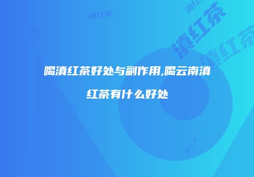 喝滇红茶好处与副作用,喝云南滇红茶有什么好处