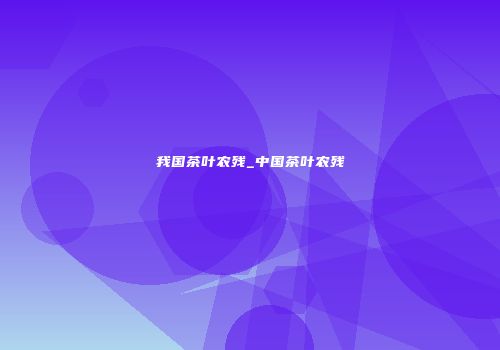 我国茶叶农残_中国茶叶农残