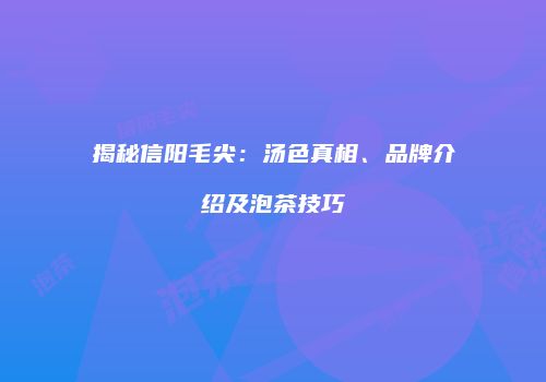 揭秘信阳毛尖：汤色真相、品牌介绍及泡茶技巧