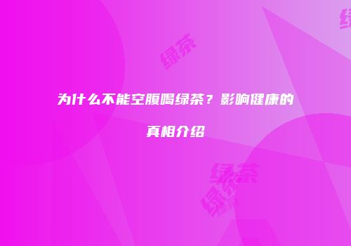 为什么不能空腹喝绿茶？影响健康的真相介绍