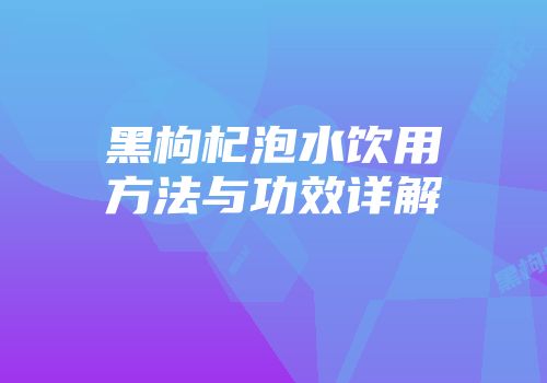 黑枸杞泡水饮用方法与功效详解