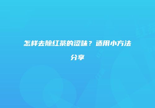 怎样去除红茶的涩味？适用小方法分享