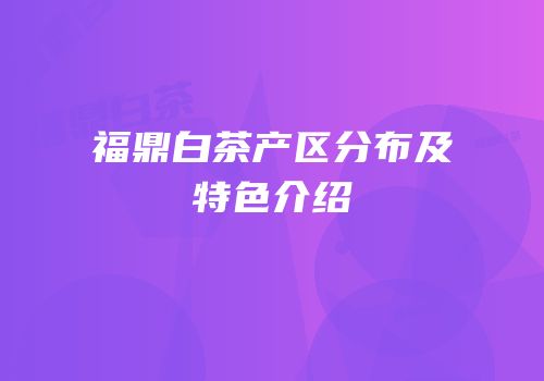 福鼎白茶产区分布及特色介绍