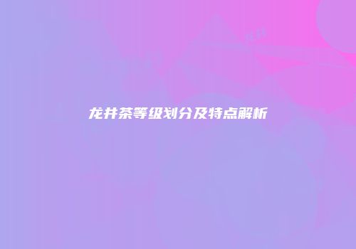 龙井茶等级划分及特点解析