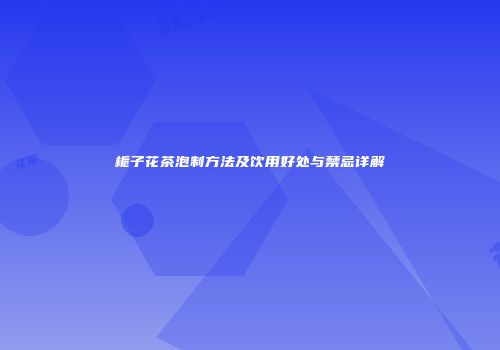 栀子花茶泡制方法及饮用好处与禁忌详解