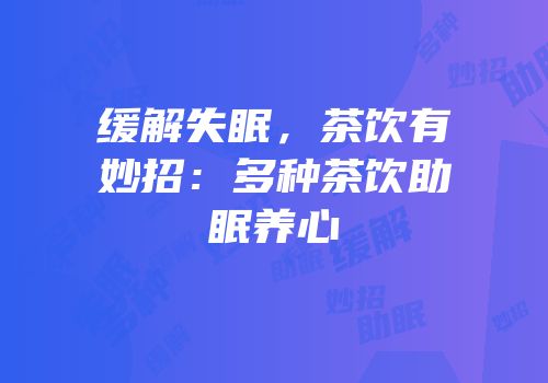 缓解失眠，茶饮有妙招：多种茶饮助眠养心