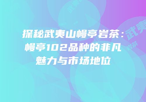 探秘武夷山幔亭岩茶：幔亭102品种的非凡魅力与市场地位