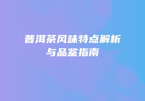 普洱茶风味特点解析与品鉴指南