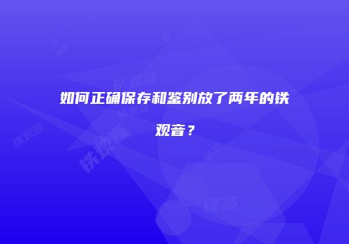 如何正确保存和鉴别放了两年的铁观音？