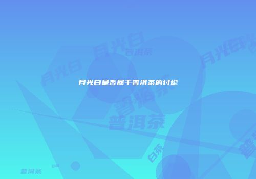 月光白是否属于普洱茶的讨论