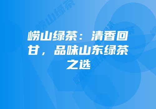 崂山绿茶：清香回甘，品味山东绿茶之选