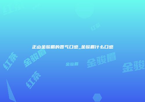 正山金骏眉的香气口感_金骏眉什么口感