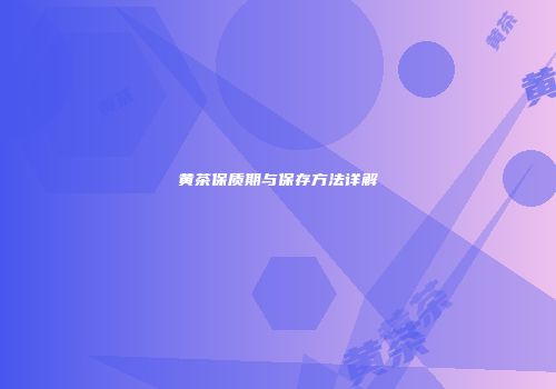 黄茶保质期与保存方法详解