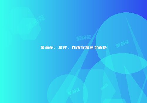 茉莉花：功效、作用与禁忌全解析