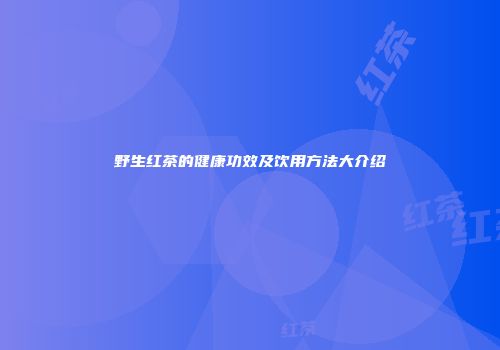 野生红茶的健康功效及饮用方法大介绍