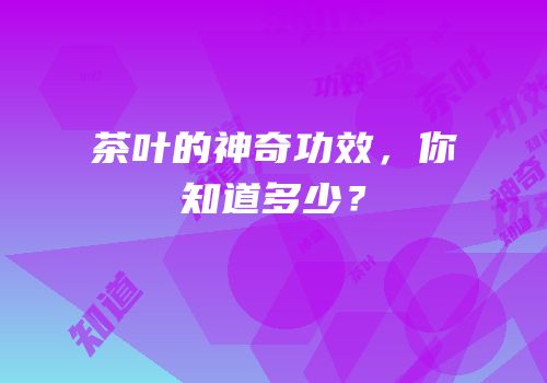 茶叶的神奇功效，你知道多少？