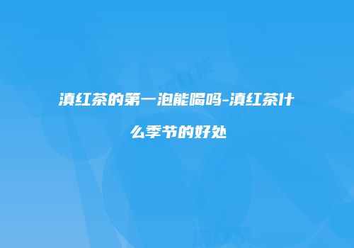 滇红茶的第一泡能喝吗-滇红茶什么季节的好处