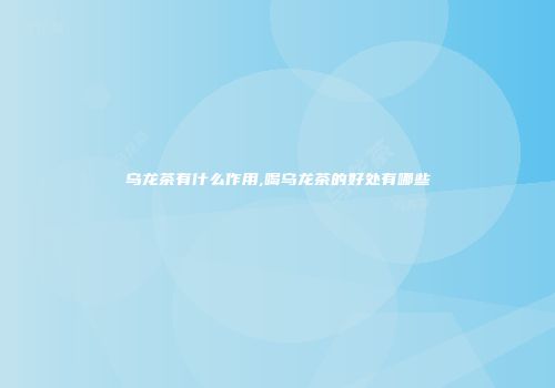 乌龙茶有什么作用,喝乌龙茶的好处有哪些