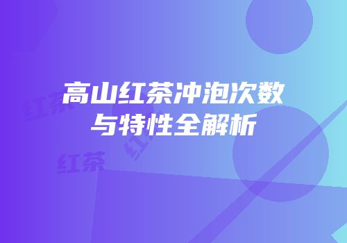 高山红茶冲泡次数与特性全解析