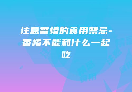 注意香椿的食用禁忌-香椿不能和什么一起吃