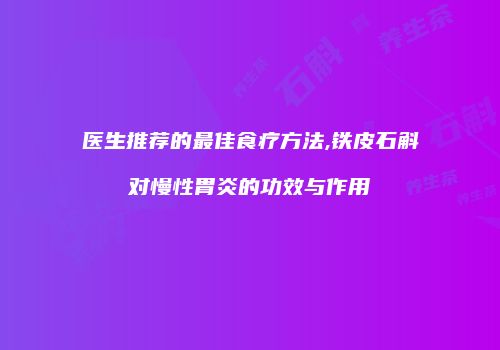 医生推荐的最佳食疗方法,铁皮石斛对慢性胃炎的功效与作用