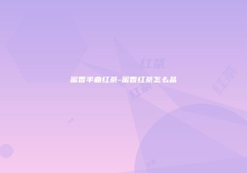 蜜香半曲红茶-蜜香红茶怎么品