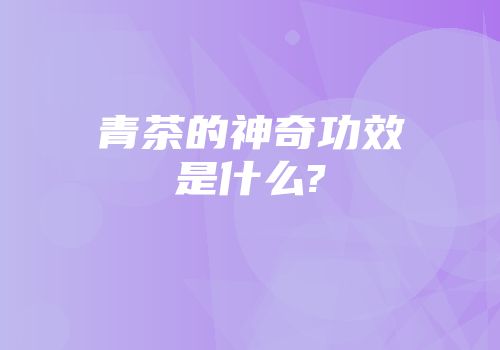 青茶的神奇功效是什么?