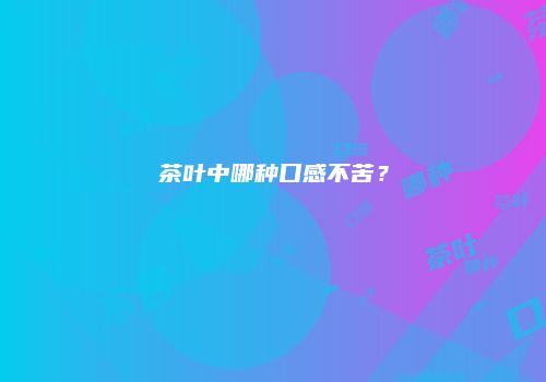 茶叶中哪种口感不苦？