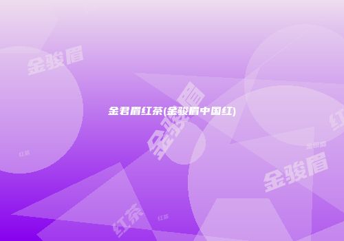 金君眉红茶(金骏眉中国红)