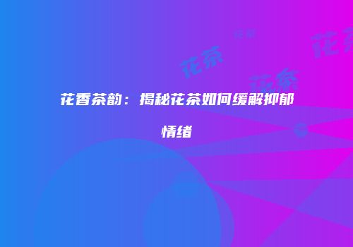 花香茶韵：揭秘花茶如何缓解抑郁情绪