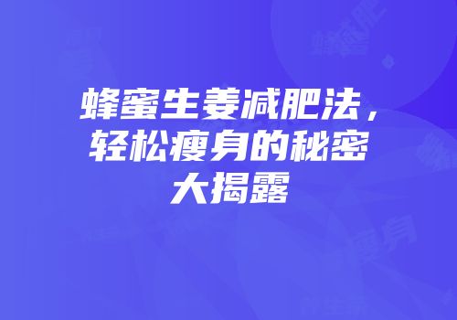 蜂蜜生姜减肥法，轻松瘦身的秘密大揭露