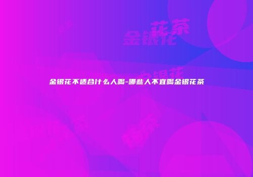 金银花不适合什么人喝-哪些人不宜喝金银花茶